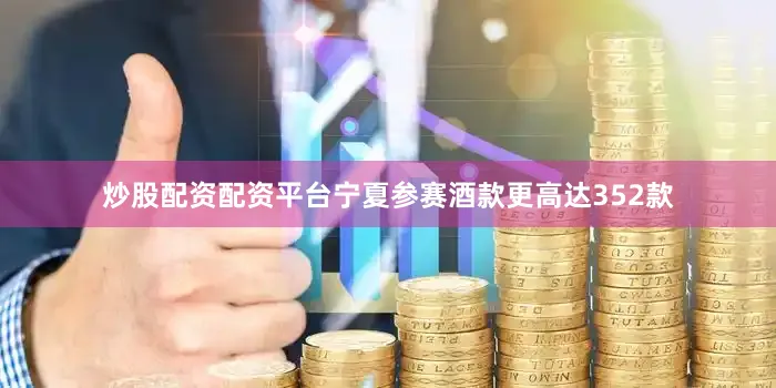 炒股配资配资平台宁夏参赛酒款更高达352款