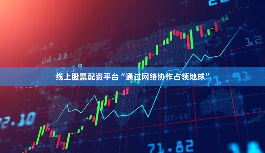 线上股票配资平台“通过网络协作占领地球”