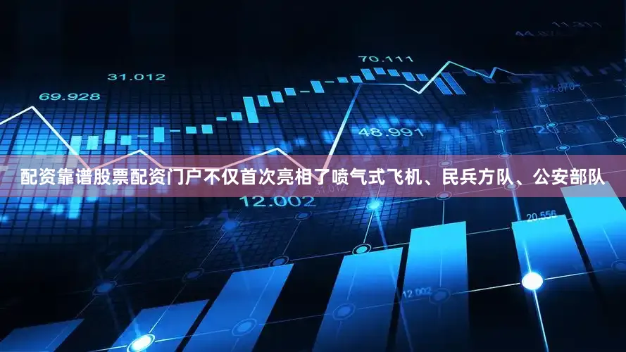 配资靠谱股票配资门户不仅首次亮相了喷气式飞机、民兵方队、公安部队