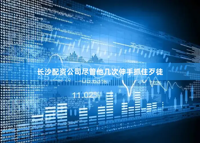 长沙配资公司尽管他几次伸手抓住歹徒
