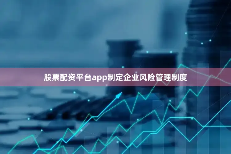 股票配资平台app制定企业风险管理制度