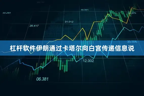 杠杆软件伊朗通过卡塔尔向白宫传递信息说