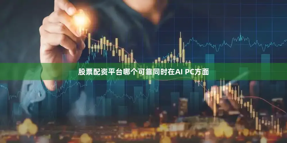 股票配资平台哪个可靠同时在AI PC方面