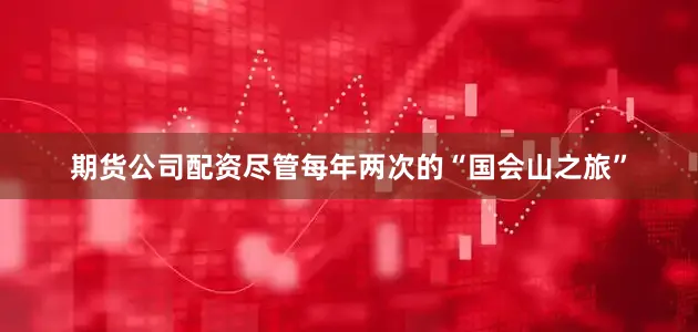 期货公司配资　　尽管每年两次的“国会山之旅”