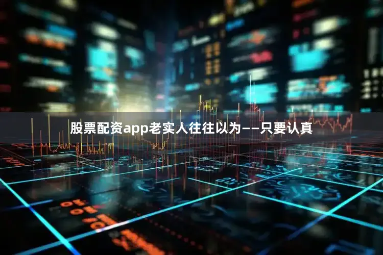 股票配资app老实人往往以为——只要认真