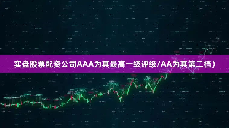 实盘股票配资公司AAA为其最高一级评级/AA为其第二档）