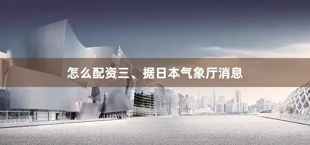 怎么配资　　三、据日本气象厅消息