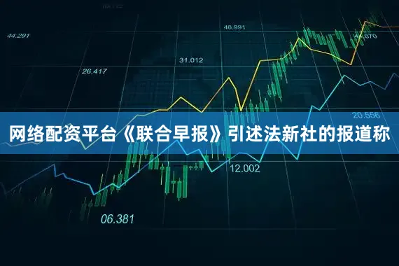 网络配资平台　　《联合早报》引述法新社的报道称