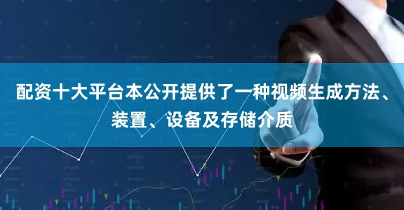 配资十大平台本公开提供了一种视频生成方法、装置、设备及存储介质