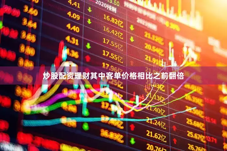 炒股配资理财其中客单价格相比之前翻倍