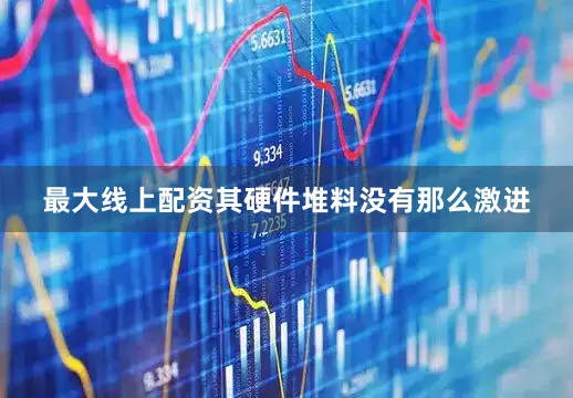 最大线上配资其硬件堆料没有那么激进