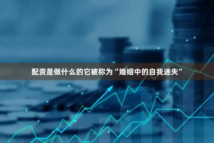 配资是做什么的它被称为“婚姻中的自我迷失”