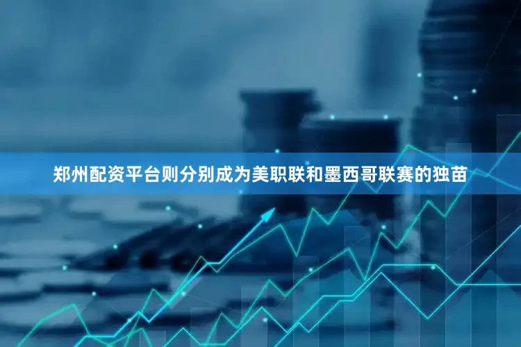 郑州配资平台则分别成为美职联和墨西哥联赛的独苗