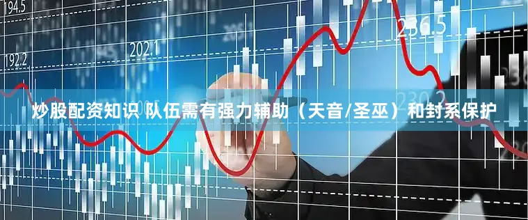 炒股配资知识 队伍需有强力辅助（天音/圣巫）和封系保护