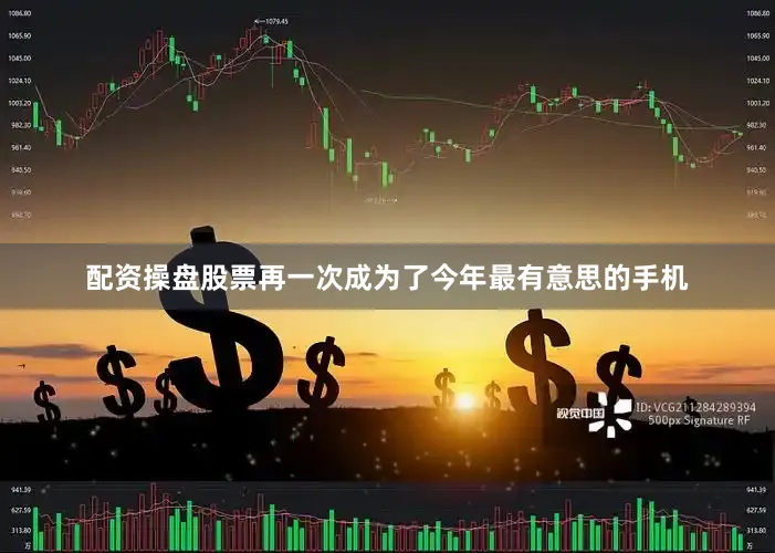 配资操盘股票再一次成为了今年最有意思的手机