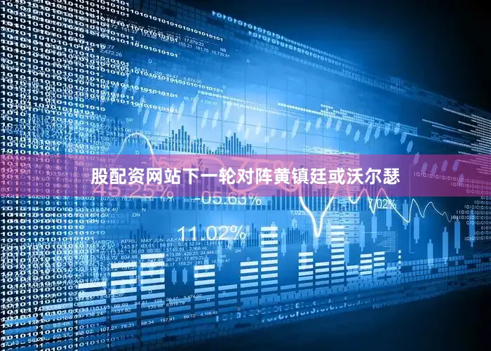 股配资网站下一轮对阵黄镇廷或沃尔瑟