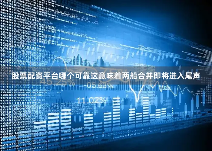 股票配资平台哪个可靠这意味着两船合并即将进入尾声