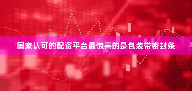 国家认可的配资平台最惊喜的是包装带密封条