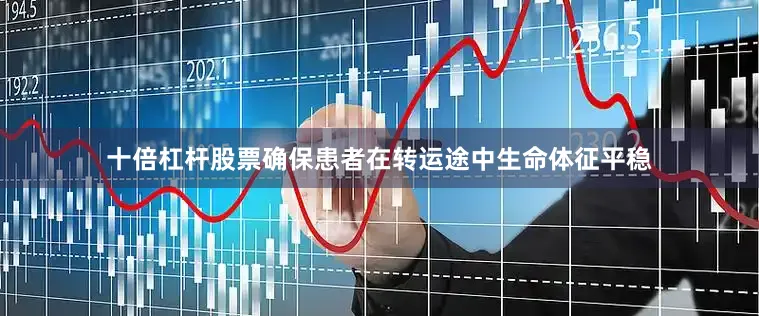 十倍杠杆股票确保患者在转运途中生命体征平稳