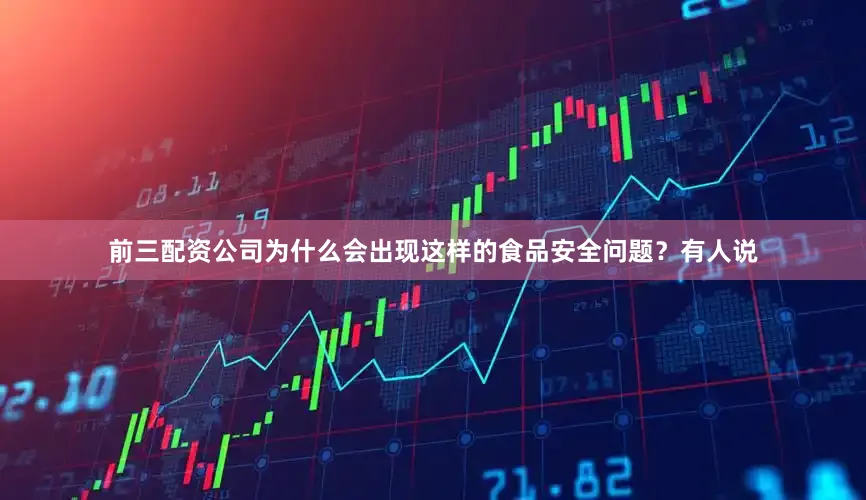 前三配资公司为什么会出现这样的食品安全问题？有人说