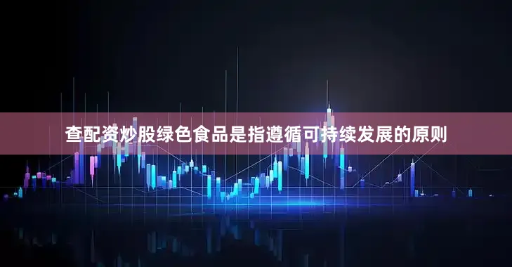 查配资炒股绿色食品是指遵循可持续发展的原则