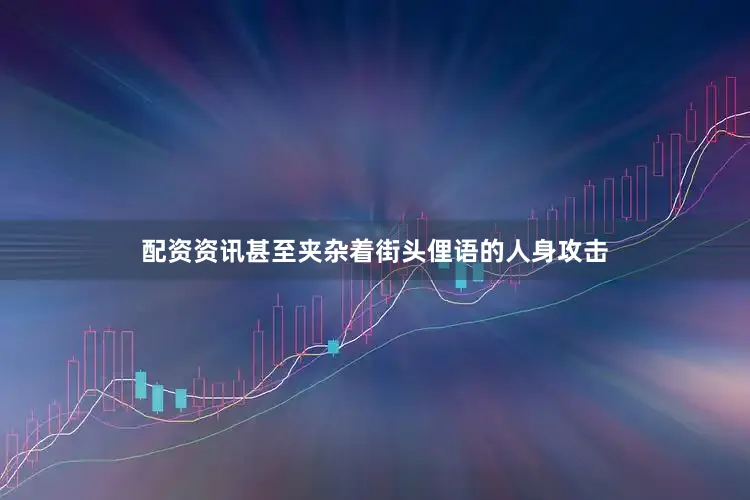 配资资讯甚至夹杂着街头俚语的人身攻击