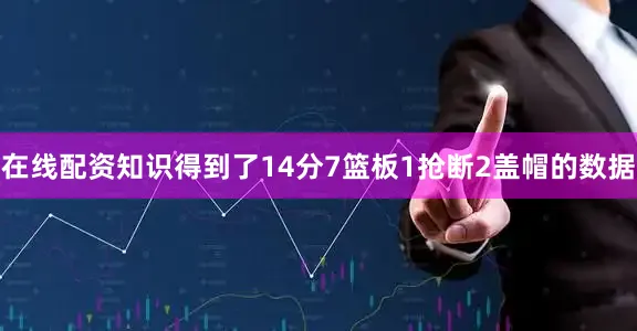 在线配资知识得到了14分7篮板1抢断2盖帽的数据