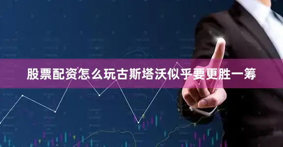 股票配资怎么玩古斯塔沃似乎要更胜一筹