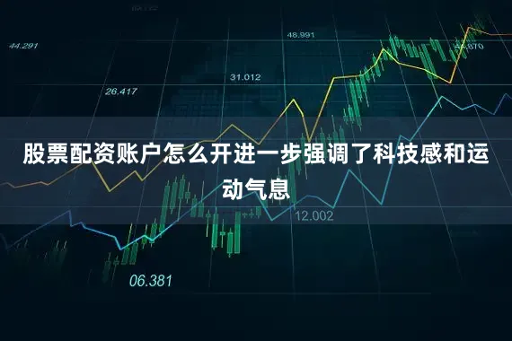 股票配资账户怎么开进一步强调了科技感和运动气息
