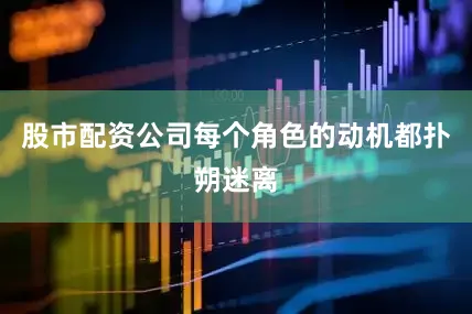 股市配资公司每个角色的动机都扑朔迷离