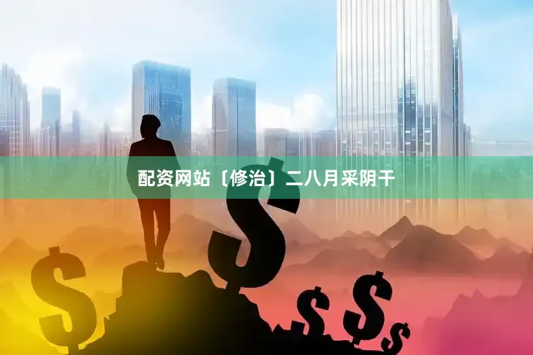 配资网站〔修治〕二八月采阴干