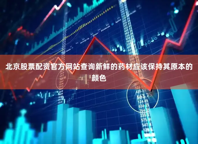 北京股票配资官方网站查询新鲜的药材应该保持其原本的颜色