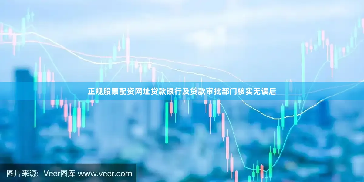 正规股票配资网址贷款银行及贷款审批部门核实无误后