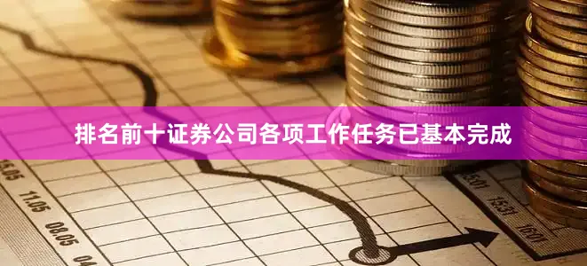 排名前十证券公司各项工作任务已基本完成