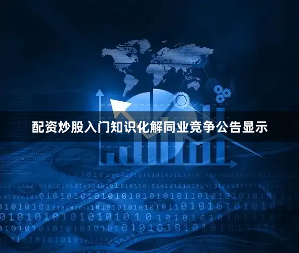 配资炒股入门知识　　化解同业竞争　　公告显示