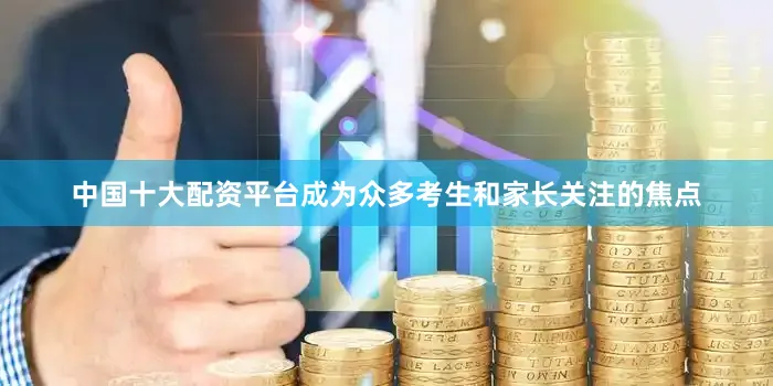 中国十大配资平台成为众多考生和家长关注的焦点