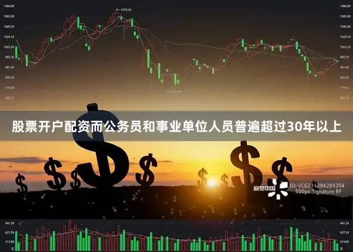 股票开户配资而公务员和事业单位人员普遍超过30年以上