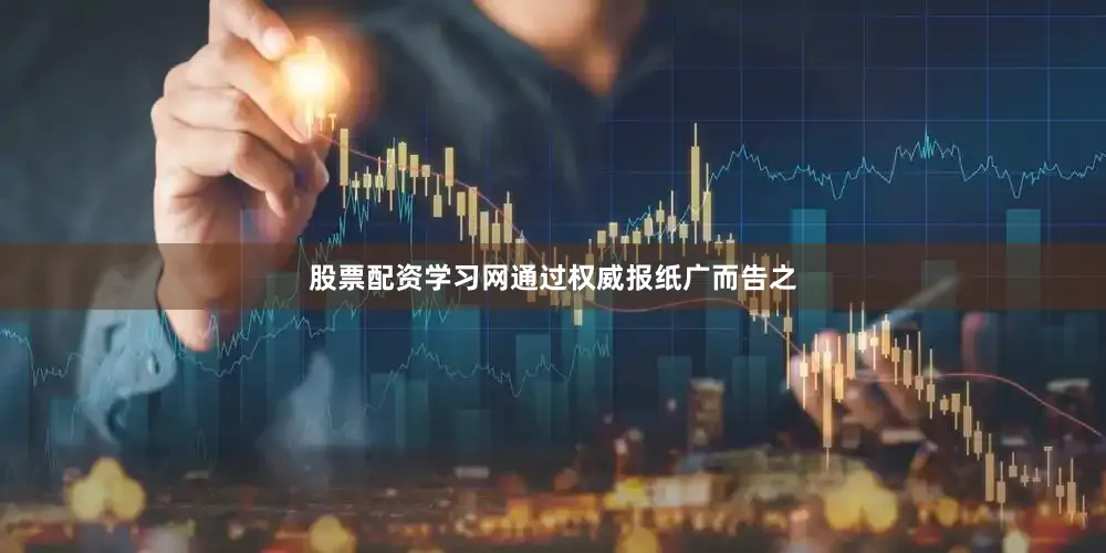 股票配资学习网通过权威报纸广而告之