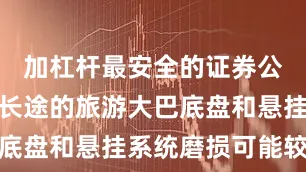 加杠杆最安全的证券公司长期跑长途的旅游大巴底盘和悬挂系统磨损可能较大