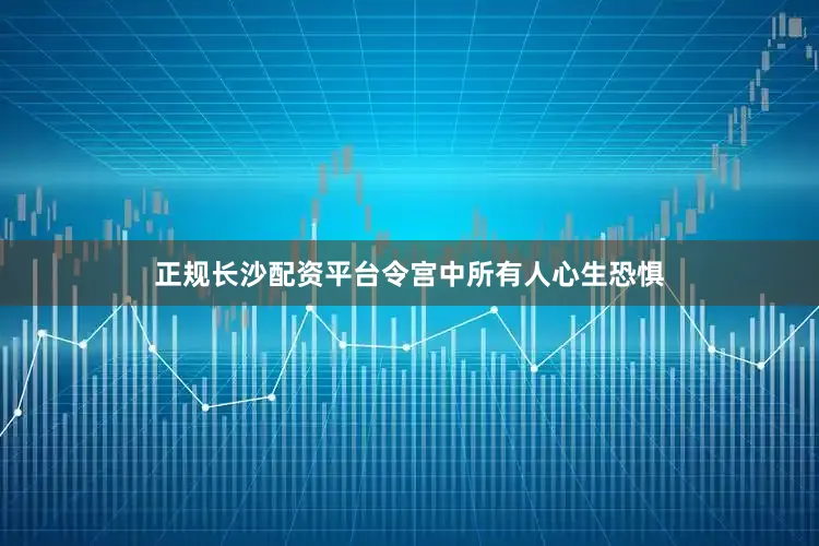 正规长沙配资平台令宫中所有人心生恐惧