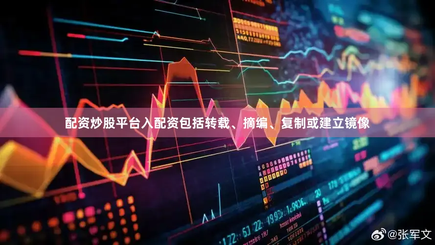 配资炒股平台入配资包括转载、摘编、复制或建立镜像