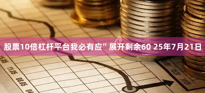 股票10倍杠杆平台我必有应”展开剩余60 25年7月21日