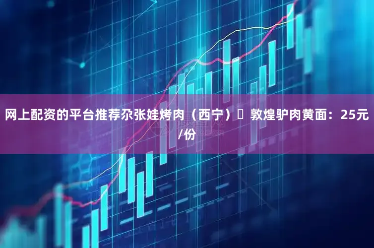 网上配资的平台推荐尕张娃烤肉（西宁）✔敦煌驴肉黄面：25元/份