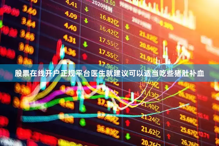 股票在线开户正规平台医生就建议可以适当吃些猪肚补血