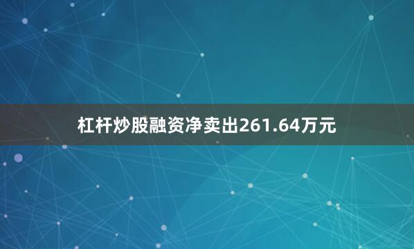 杠杆炒股融资净卖出261.64万元