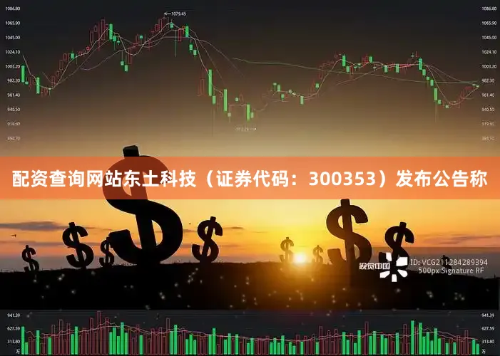 配资查询网站东土科技（证券代码：300353）发布公告称