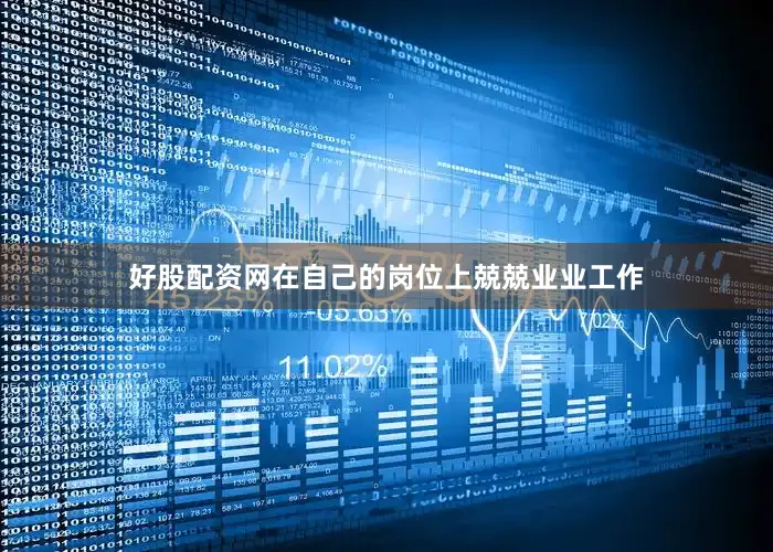 好股配资网在自己的岗位上兢兢业业工作