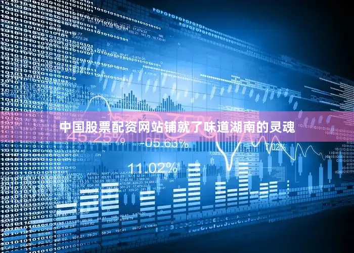 中国股票配资网站铺就了味道湖南的灵魂