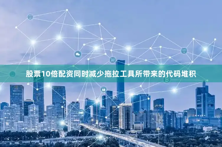 股票10倍配资同时减少拖拉工具所带来的代码堆积