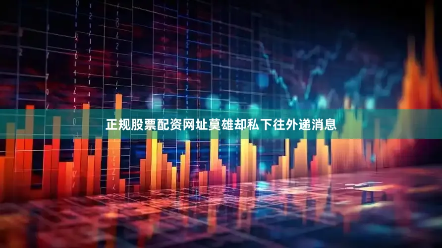 正规股票配资网址莫雄却私下往外递消息